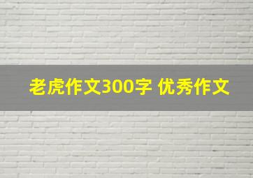 老虎作文300字 优秀作文